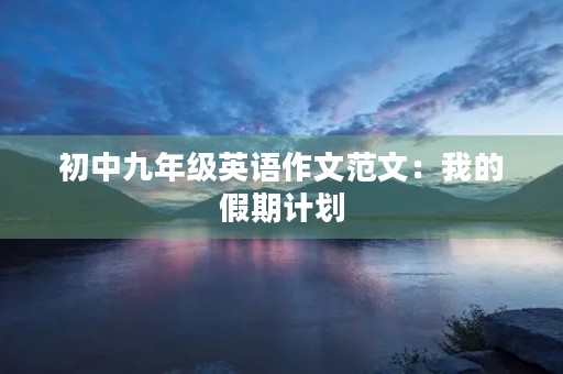 初中九年级英语作文范文：我的假期计划