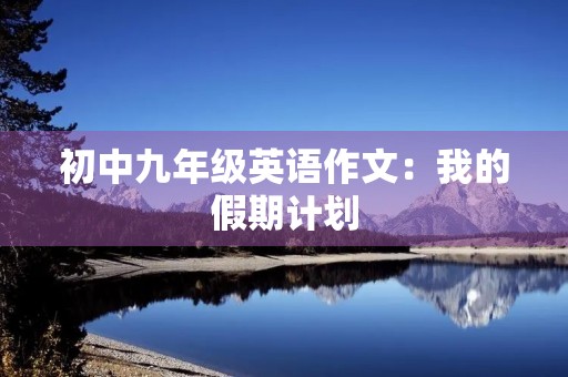 初中九年级英语作文：我的假期计划