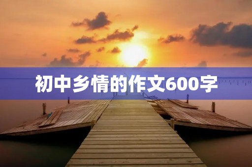 初中乡情的作文600字