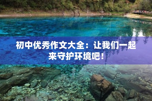 初中优秀作文大全：让我们一起来守护环境吧！