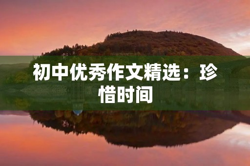 初中优秀作文精选:珍惜时间 初中优秀作文精选:珍惜时间