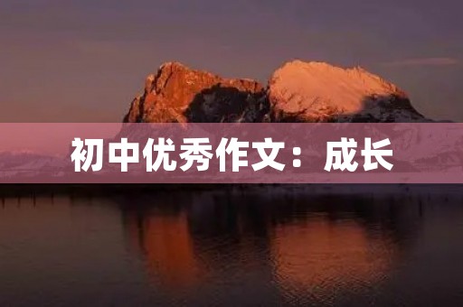 初中优秀作文:成长 初中优秀作文:成长