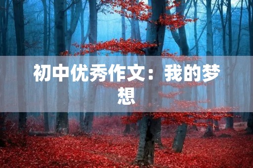 初中优秀作文:我的梦想 初中优秀作文:我的梦想