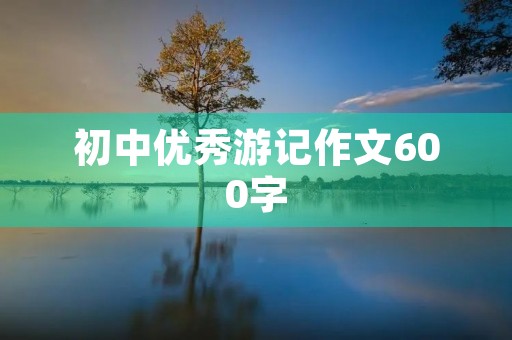 初中优秀游记作文600字