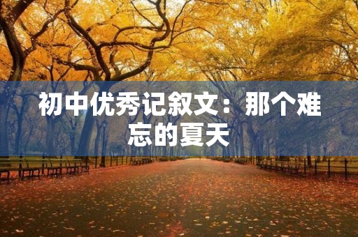 初中优秀记叙文:那个难忘的夏天 初中优秀记叙文:那个难忘的夏天