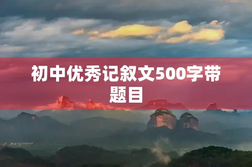 初中优秀记叙文500字带题目
