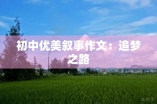 初中优美叙事作文:追梦之路 初中优美叙事作文:追梦之路