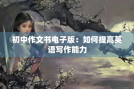 初中作文书电子版：如何提高英语写作能力