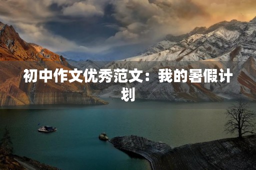 初中作文优秀范文：我的暑假计划