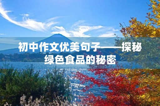 初中作文优美句子——探秘绿色食品的秘密 初中作文优美句子——探秘绿色食品的秘密