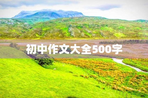 初中作文大全500字 初中作文大全500字