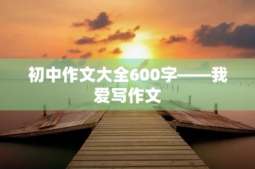 初中作文大全600字——我爱写作文