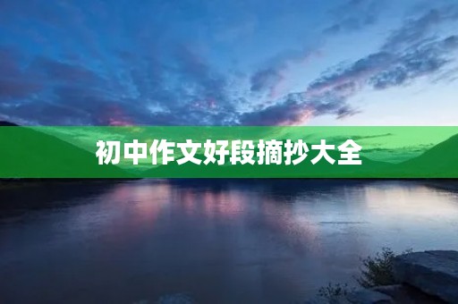 初中作文好段摘抄大全 初中作文好段摘抄大全