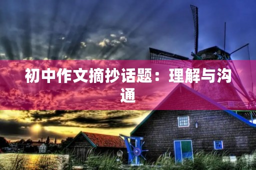 初中作文摘抄话题:理解与沟通 初中作文摘抄话题:理解与沟通