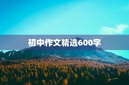 初中作文精选600字 初中作文精选600字