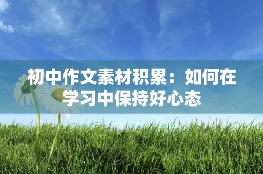 初中作文素材积累：如何在学习中保持好心态