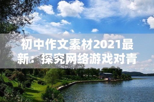 初中作文素材2021最新：探究网络游戏对青少年的影响