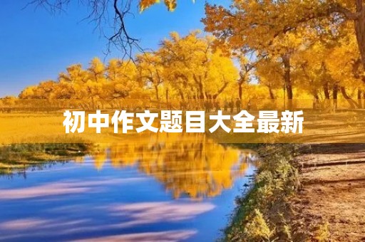 初中作文题目大全最新 初中作文题目大全最新