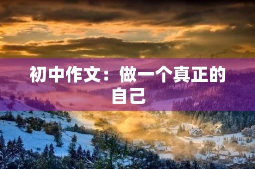 初中作文:做一个真正的自己 初中作文:做一个真正的自己