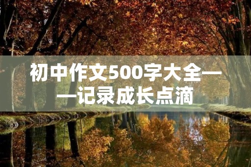 初中作文500字大全——记录成长点滴