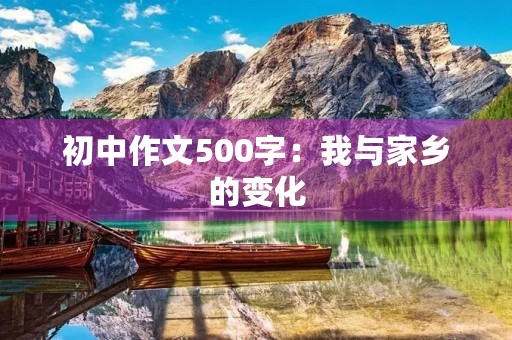 初中作文500字:我与家乡的变化 初中作文500字:我与家乡的变化