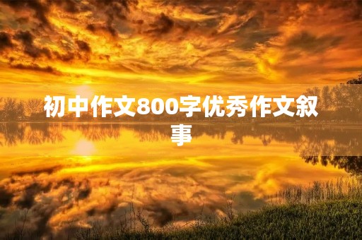 初中作文800字优秀作文叙事 初中作文800字优秀作文叙事