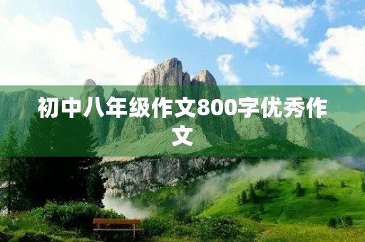 初中八年级作文800字优秀作文 初中八年级作文800字优秀作文