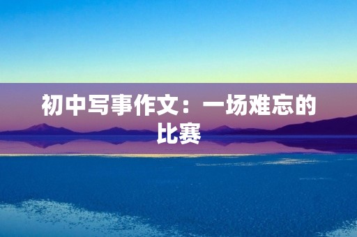 初中写事作文:一场难忘的比赛 初中写事作文:一场难忘的比赛