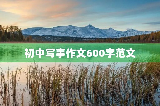 初中写事作文600字范文 初中写事作文600字范文