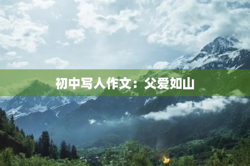 初中写人作文:父爱如山 初中写人作文:父爱如山
