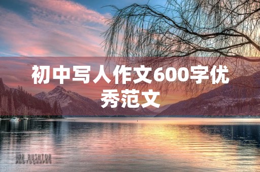 初中写人作文600字优秀范文 初中写人作文600字优秀范文