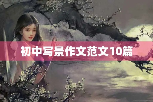 初中写景作文范文10篇 初中写景作文范文10篇