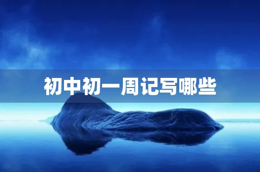 初中初一周记写哪些 初中初一周记写哪些