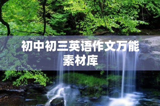初中初三英语作文万能素材库 初中初三英语作文万能素材库