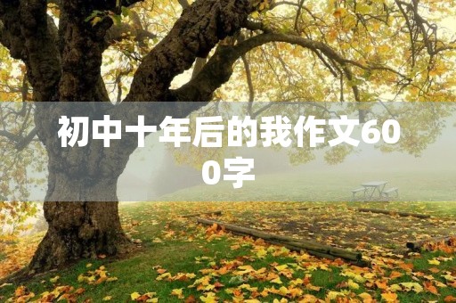初中十年后的我作文600字