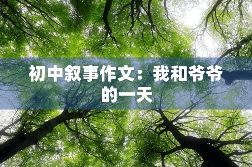 初中叙事作文:我和爷爷的一天 初中叙事作文:我和爷爷的一天