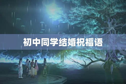 初中同学结婚祝福语，给同学的新婚贺词