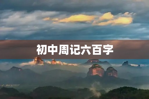初中周记六百字,周记写作技巧 初中周记六百字,周记写作技巧