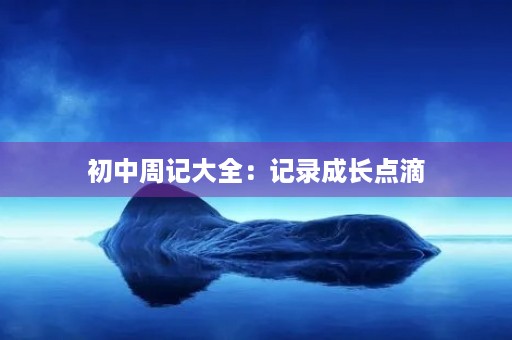 初中周记大全：记录成长点滴