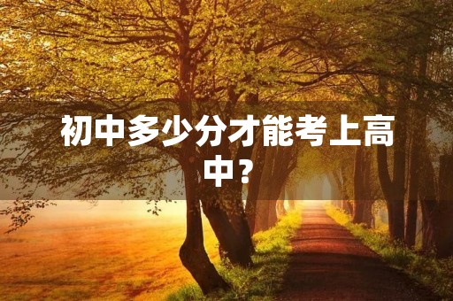 初中多少分才能考上高中? 初中多少分才能考上高中?