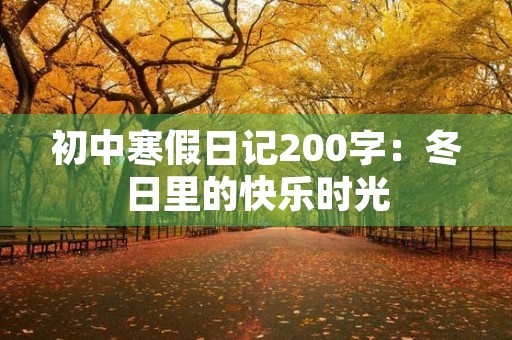 初中寒假日记200字:冬日里的快乐时光 初中寒假日记200字:冬日里的快乐时光