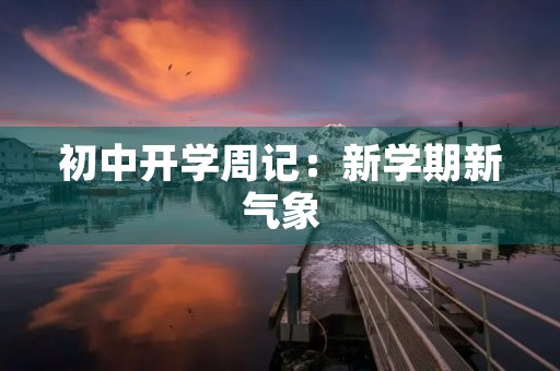 初中开学周记:新学期新气象 初中开学周记:新学期新气象
