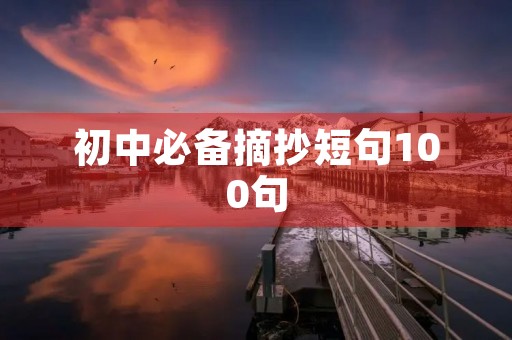 初中必备摘抄短句100句，初中必备摘抄短句100句英语