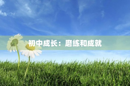初中成长：磨练和成就