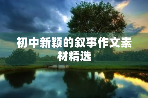 初中新颖的叙事作文素材精选 初中新颖的叙事作文素材精选