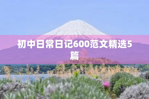 初中日常日记600范文精选5篇 初中日常日记600范文精选5篇