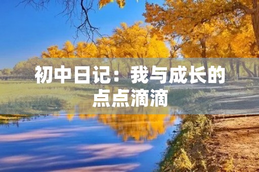 初中日记:我与成长的点点滴滴 初中日记:我与成长的点点滴滴