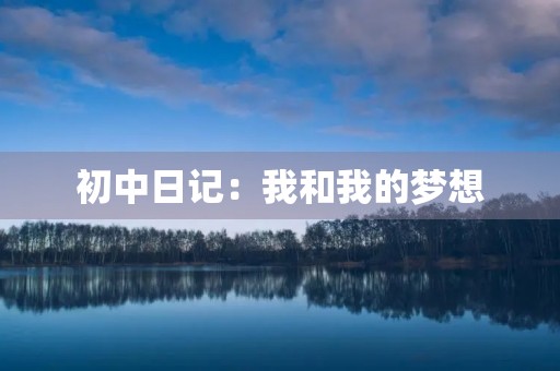 初中日记:我和我的梦想 初中日记:我和我的梦想