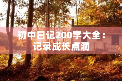 初中日记200字大全：记录成长点滴