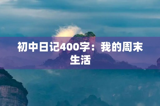 初中日记400字：我的周末生活